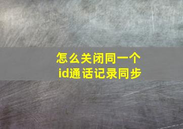 怎么关闭同一个id通话记录同步