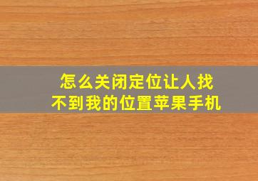 怎么关闭定位让人找不到我的位置苹果手机