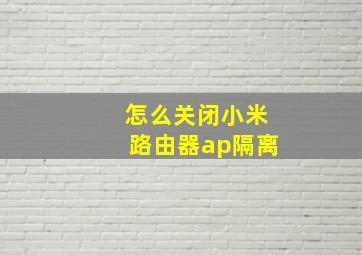 怎么关闭小米路由器ap隔离