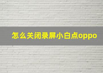 怎么关闭录屏小白点oppo