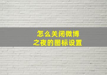 怎么关闭微博之夜的图标设置