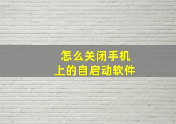 怎么关闭手机上的自启动软件