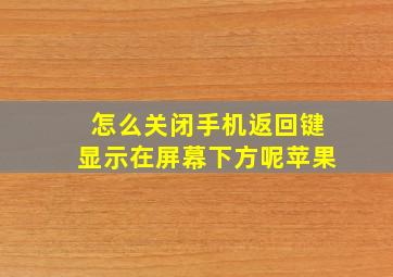 怎么关闭手机返回键显示在屏幕下方呢苹果