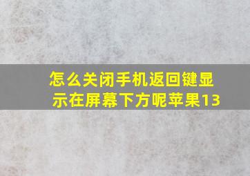 怎么关闭手机返回键显示在屏幕下方呢苹果13