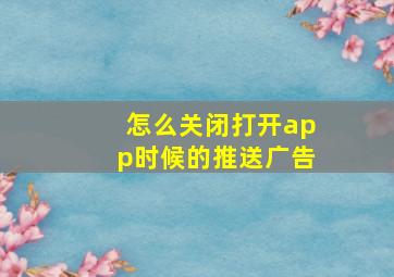 怎么关闭打开app时候的推送广告