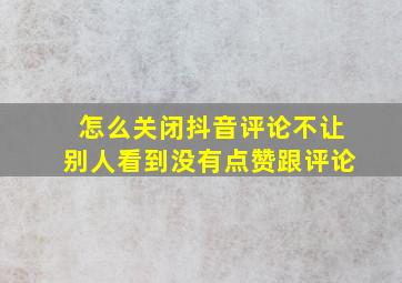 怎么关闭抖音评论不让别人看到没有点赞跟评论