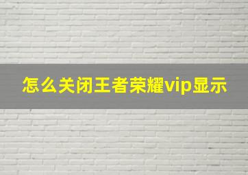 怎么关闭王者荣耀vip显示