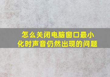 怎么关闭电脑窗口最小化时声音仍然出现的问题