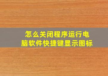 怎么关闭程序运行电脑软件快捷键显示图标