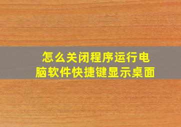 怎么关闭程序运行电脑软件快捷键显示桌面