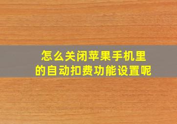 怎么关闭苹果手机里的自动扣费功能设置呢