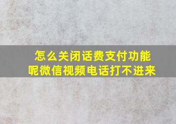 怎么关闭话费支付功能呢微信视频电话打不进来