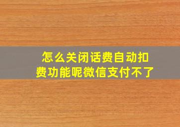 怎么关闭话费自动扣费功能呢微信支付不了