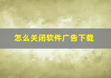 怎么关闭软件广告下载