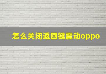 怎么关闭返回键震动oppo