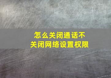 怎么关闭通话不关闭网络设置权限