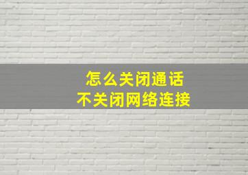 怎么关闭通话不关闭网络连接