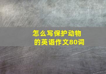 怎么写保护动物的英语作文80词