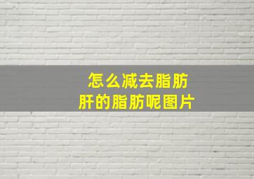 怎么减去脂肪肝的脂肪呢图片