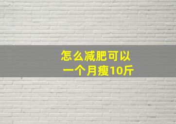 怎么减肥可以一个月瘦10斤