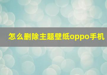 怎么删除主题壁纸oppo手机