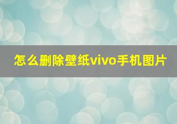 怎么删除壁纸vivo手机图片