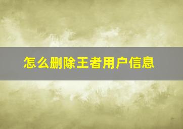 怎么删除王者用户信息