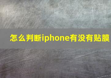 怎么判断iphone有没有贴膜