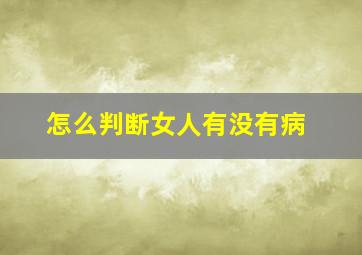 怎么判断女人有没有病