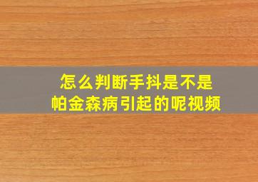 怎么判断手抖是不是帕金森病引起的呢视频