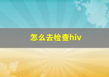 怎么去检查hiv