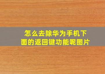 怎么去除华为手机下面的返回键功能呢图片