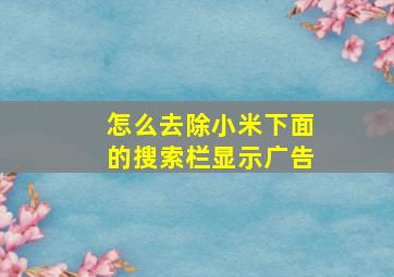 怎么去除小米下面的搜索栏显示广告