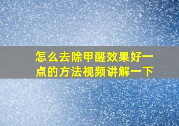 怎么去除甲醛效果好一点的方法视频讲解一下