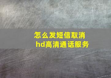 怎么发短信取消hd高清通话服务