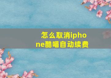 怎么取消iphone酷喵自动续费