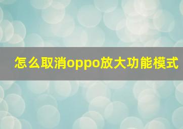 怎么取消oppo放大功能模式