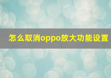 怎么取消oppo放大功能设置