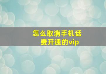 怎么取消手机话费开通的vip