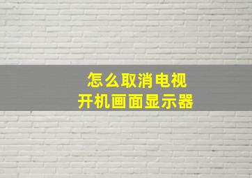 怎么取消电视开机画面显示器