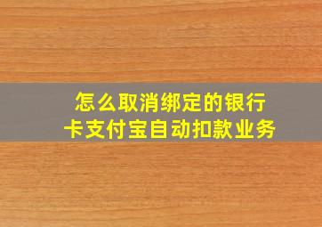 怎么取消绑定的银行卡支付宝自动扣款业务