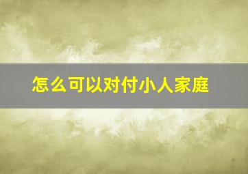 怎么可以对付小人家庭