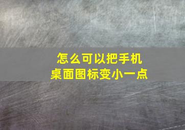 怎么可以把手机桌面图标变小一点