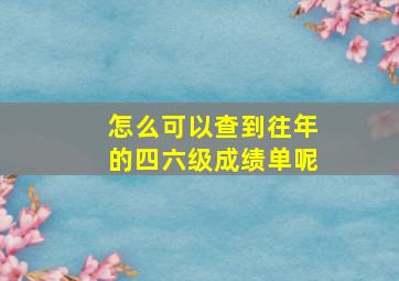 怎么可以查到往年的四六级成绩单呢