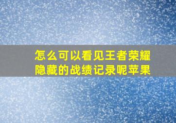 怎么可以看见王者荣耀隐藏的战绩记录呢苹果