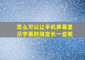 怎么可以让手机屏幕显示字幕时间变长一些呢