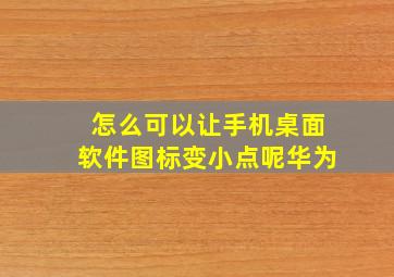 怎么可以让手机桌面软件图标变小点呢华为