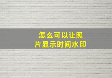 怎么可以让照片显示时间水印