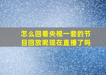 怎么回看央视一套的节目回放呢现在直播了吗