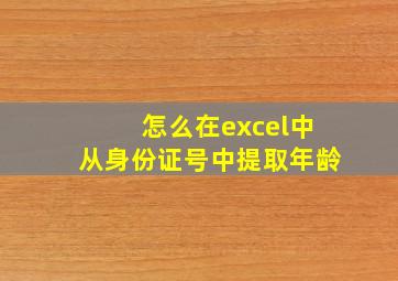 怎么在excel中从身份证号中提取年龄